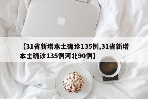 【31省新增本土确诊135例,31省新增本土确诊135例河北90例】
