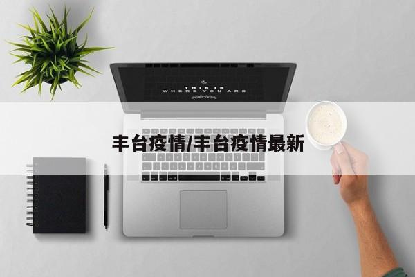 丰台疫情/丰台疫情最新