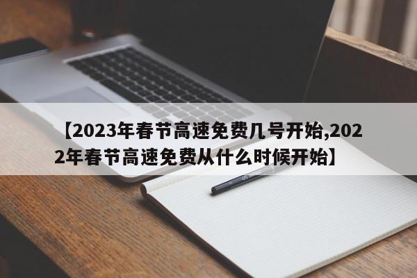 【2023年春节高速免费几号开始,2022年春节高速免费从什么时候开始】