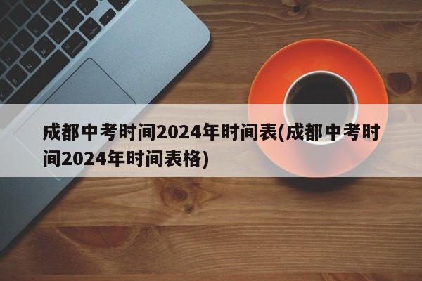 成都中考时间2024年时间表(成都中考时间2024年时间表格)