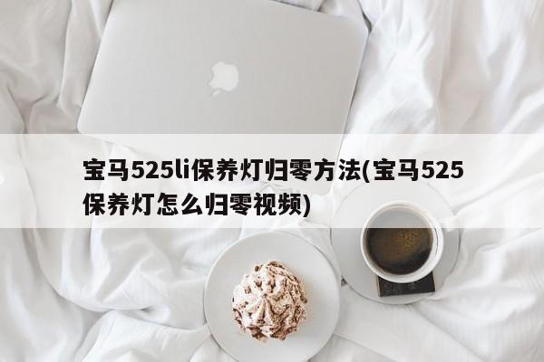 宝马525li保养灯归零方法(宝马525保养灯怎么归零视频)