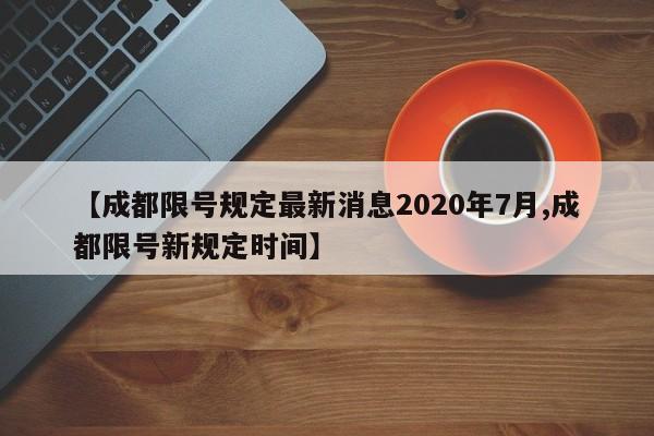 【成都限号规定最新消息2020年7月,成都限号新规定时间】