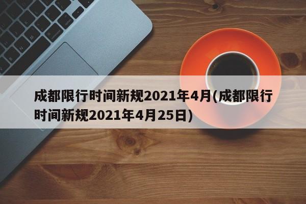 成都限行时间新规2021年4月(成都限行时间新规2021年4月25日)