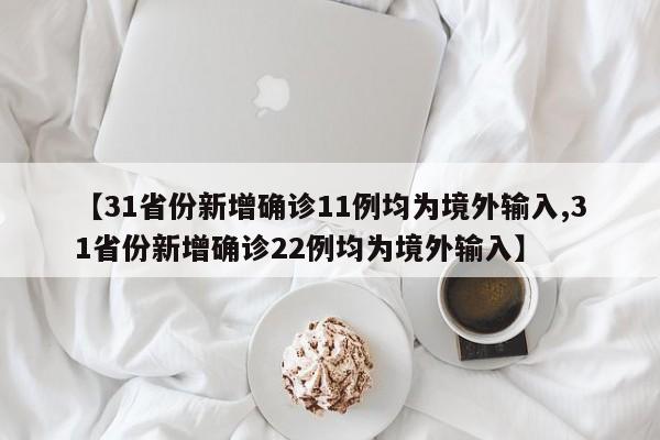 【31省份新增确诊11例均为境外输入,31省份新增确诊22例均为境外输入】