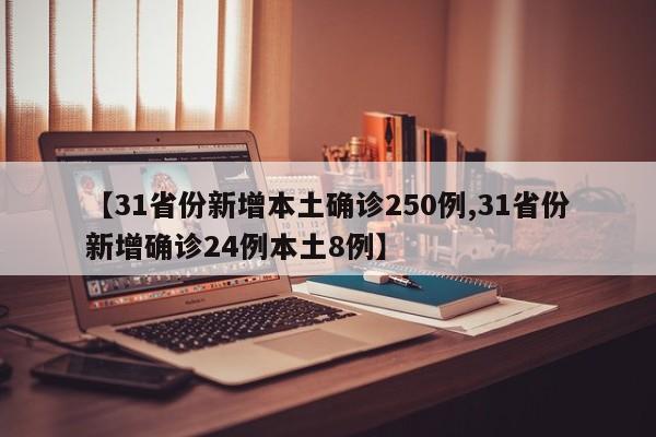 【31省份新增本土确诊250例,31省份新增确诊24例本土8例】