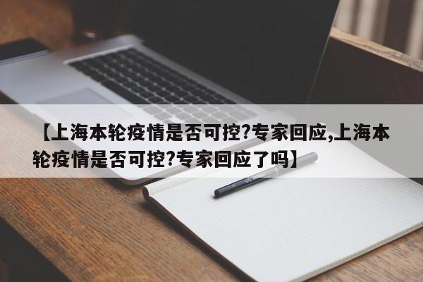 【上海本轮疫情是否可控?专家回应,上海本轮疫情是否可控?专家回应了吗】