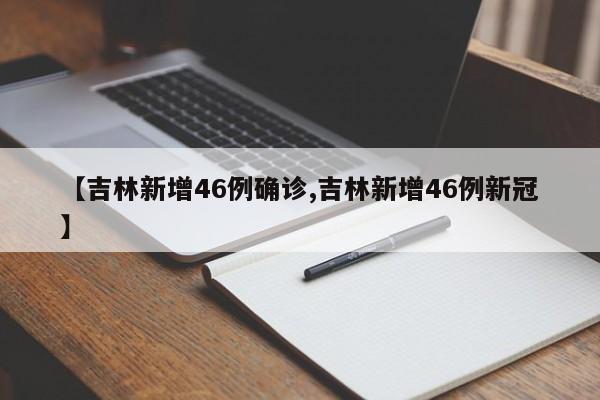 【吉林新增46例确诊,吉林新增46例新冠】