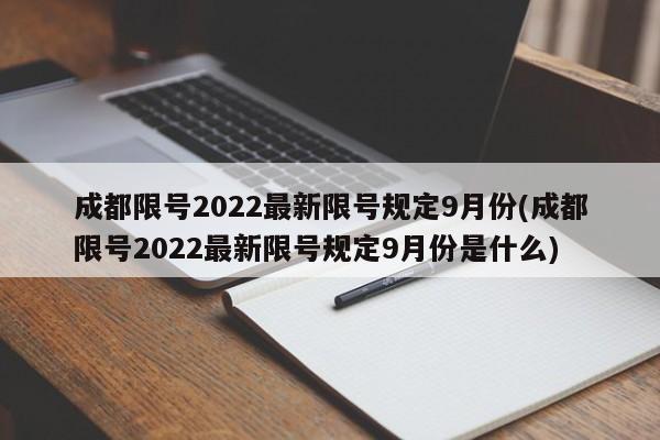 成都限号2022最新限号规定9月份(成都限号2022最新限号规定9月份是什么)