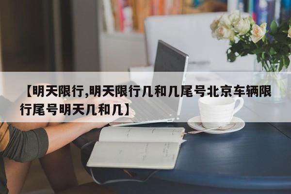 【明天限行,明天限行几和几尾号北京车辆限行尾号明天几和几】