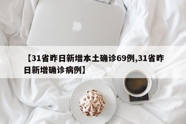 【31省昨日新增本土确诊69例,31省昨日新增确诊病例】