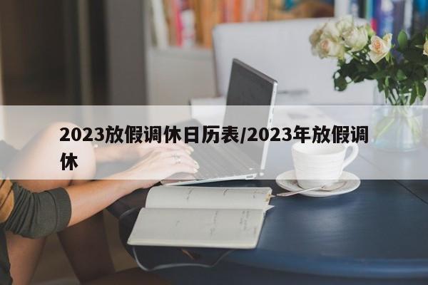 2023放假调休日历表/2023年放假调休