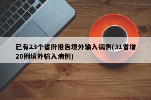 已有23个省份报告境外输入病例(31省增20例境外输入病例)