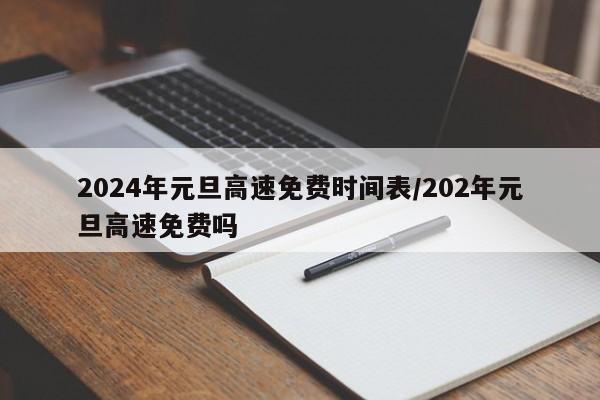 2024年元旦高速免费时间表/202年元旦高速免费吗
