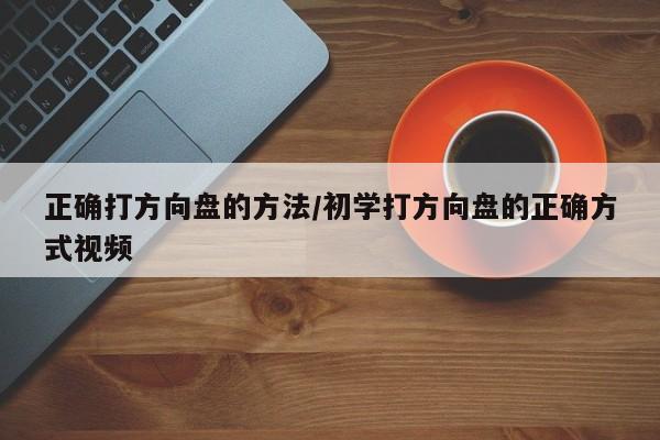 正确打方向盘的方法/初学打方向盘的正确方式视频