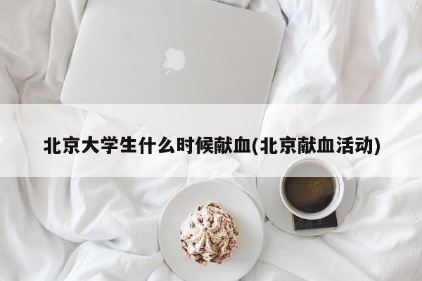 北京大学生什么时候献血(北京献血活动)