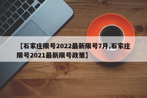 【石家庄限号2022最新限号7月,石家庄限号2021最新限号政策】