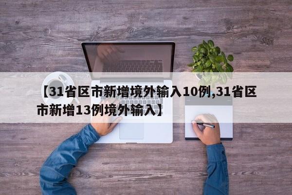 【31省区市新增境外输入10例,31省区市新增13例境外输入】