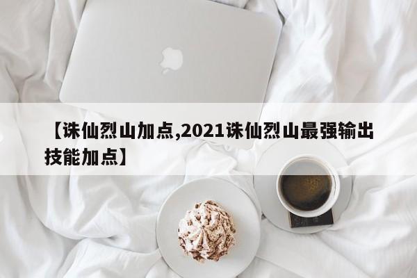 【诛仙烈山加点,2021诛仙烈山最强输出技能加点】