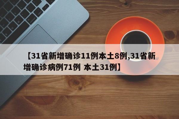 【31省新增确诊11例本土8例,31省新增确诊病例71例 本土31例】