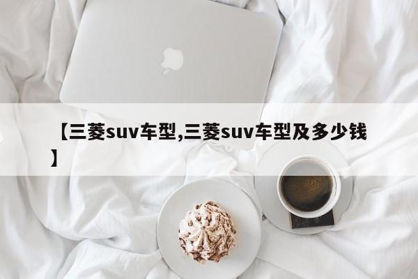 【三菱suv车型,三菱suv车型及多少钱】