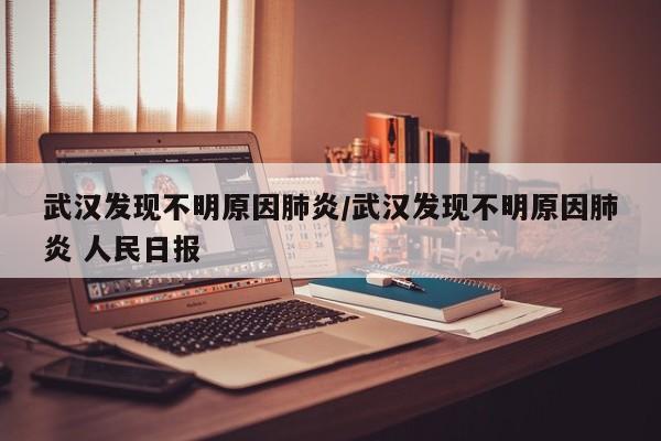 武汉发现不明原因肺炎/武汉发现不明原因肺炎 人民日报