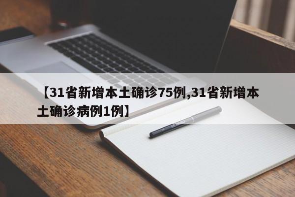 【31省新增本土确诊75例,31省新增本土确诊病例1例】