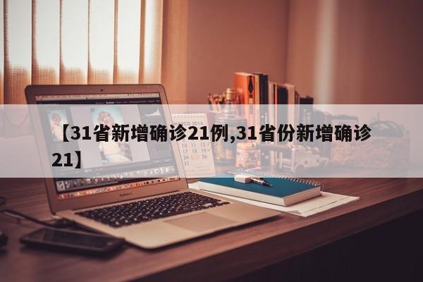 【31省新增确诊21例,31省份新增确诊21】