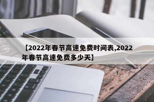 【2022年春节高速免费时间表,2022年春节高速免费多少天】