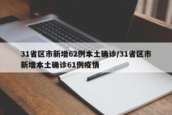 31省区市新增62例本土确诊/31省区市新增本土确诊61例疫情