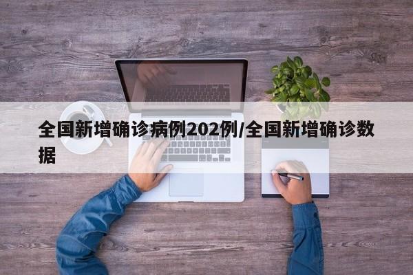 全国新增确诊病例202例/全国新增确诊数据