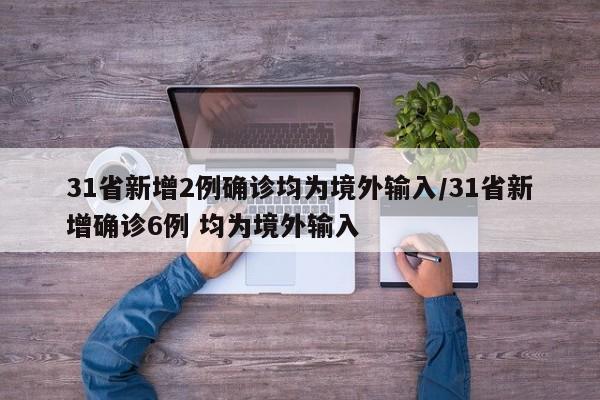 31省新增2例确诊均为境外输入/31省新增确诊6例 均为境外输入