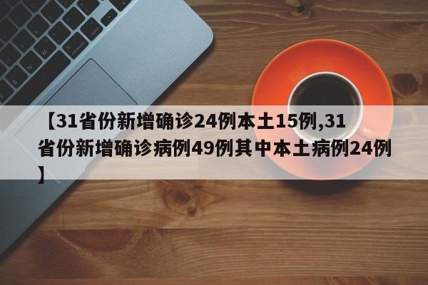 【31省份新增确诊24例本土15例,31省份新增确诊病例49例其中本土病例24例】