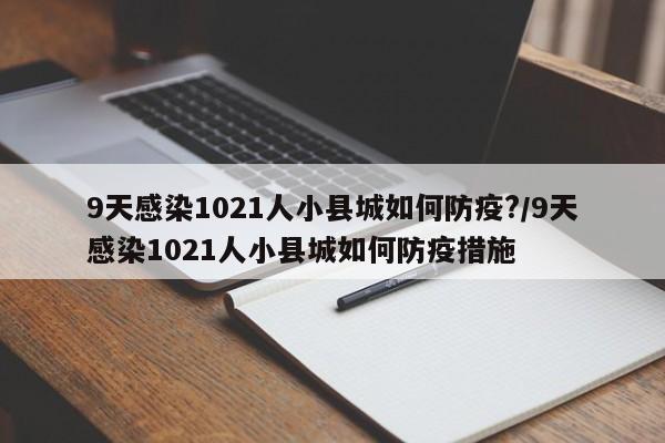 9天感染1021人小县城如何防疫?/9天感染1021人小县城如何防疫措施