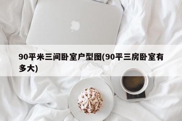 90平米三间卧室户型图(90平三房卧室有多大)