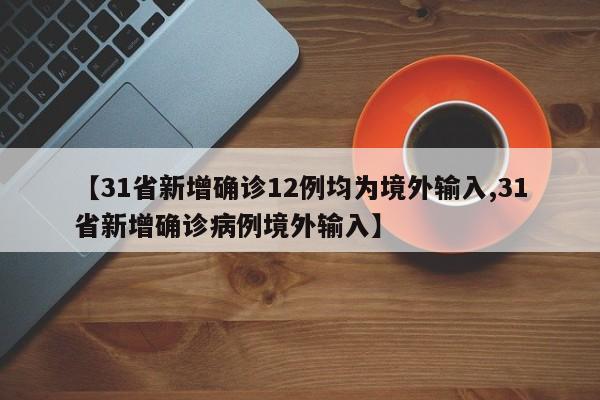 【31省新增确诊12例均为境外输入,31省新增确诊病例境外输入】