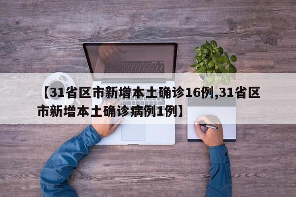 【31省区市新增本土确诊16例,31省区市新增本土确诊病例1例】