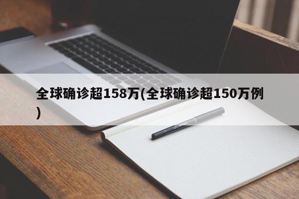 全球确诊超158万(全球确诊超150万例)