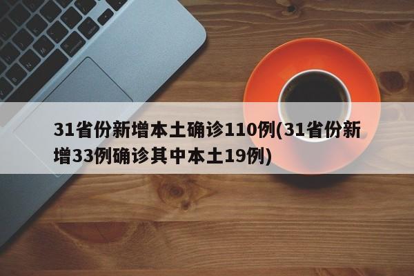 31省份新增本土确诊110例(31省份新增33例确诊其中本土19例)