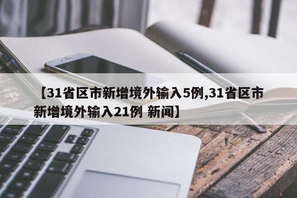 【31省区市新增境外输入5例,31省区市新增境外输入21例 新闻】