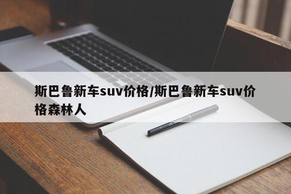 斯巴鲁新车suv价格/斯巴鲁新车suv价格森林人