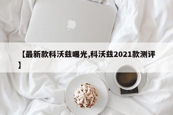 【最新款科沃兹曝光,科沃兹2021款测评】