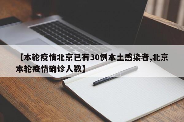 【本轮疫情北京已有30例本土感染者,北京本轮疫情确诊人数】