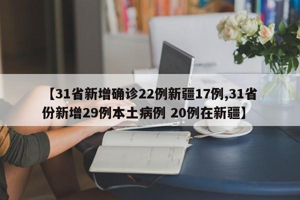 【31省新增确诊22例新疆17例,31省份新增29例本土病例 20例在新疆】