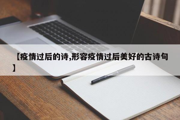 【疫情过后的诗,形容疫情过后美好的古诗句】