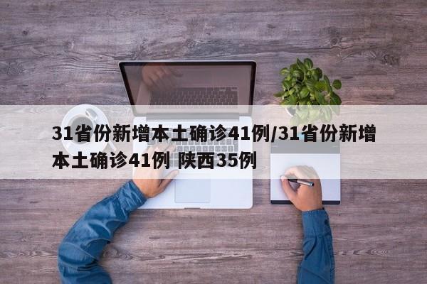 31省份新增本土确诊41例/31省份新增本土确诊41例 陕西35例