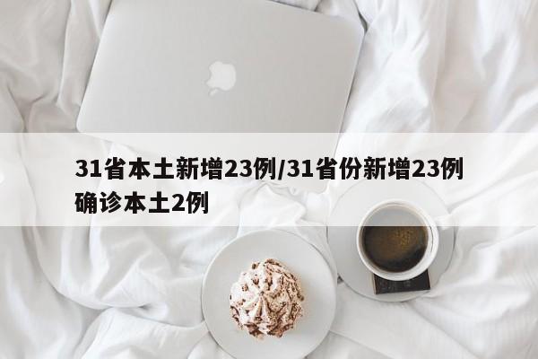 31省本土新增23例/31省份新增23例确诊本土2例
