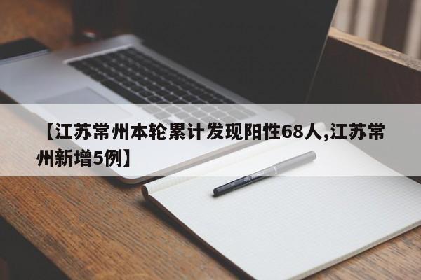 【江苏常州本轮累计发现阳性68人,江苏常州新增5例】
