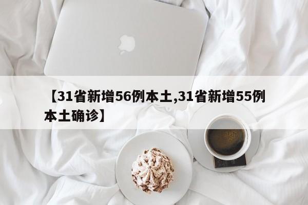 【31省新增56例本土,31省新增55例本土确诊】