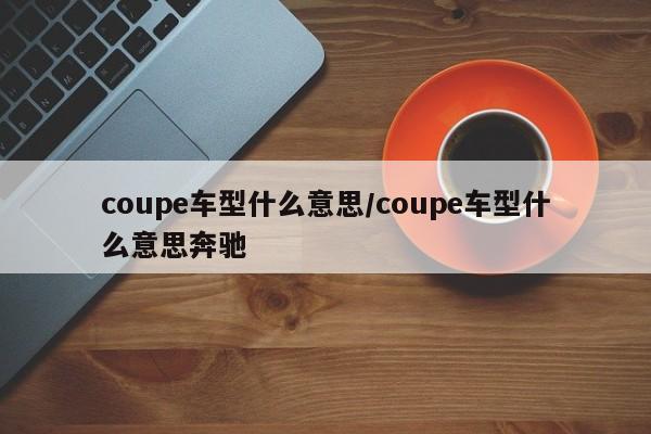 coupe车型什么意思/coupe车型什么意思奔驰