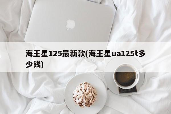 海王星125最新款(海王星ua125t多少钱)